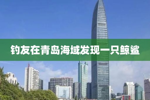 钓友在青岛海域发现一只鲸鲨