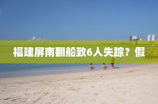 福建屏南翻船致6人失踪？假