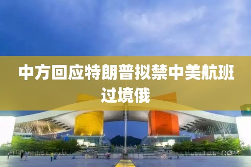 中方回应特朗普拟禁中美航班过境俄
