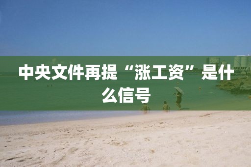 中央文件再提“涨工资”是什么信号