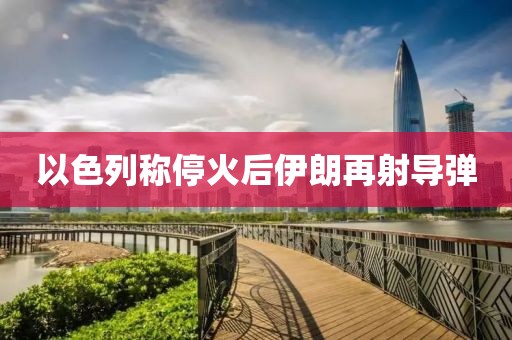 以色列称停火后伊朗再射导弹