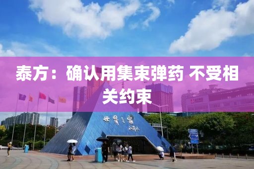 泰方：确认用集束弹药 不受相关约束