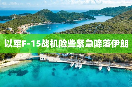 以军F-15战机险些紧急降落伊朗
