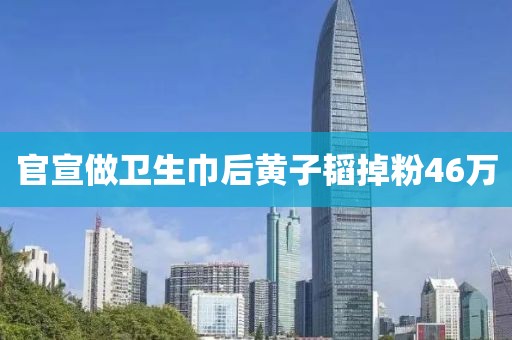 官宣做卫生巾后黄子韬掉粉46万