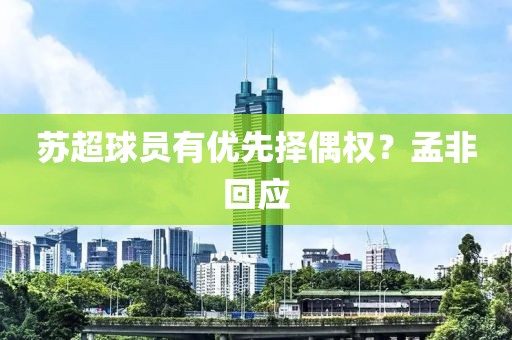 苏超球员有优先择偶权？孟非回应