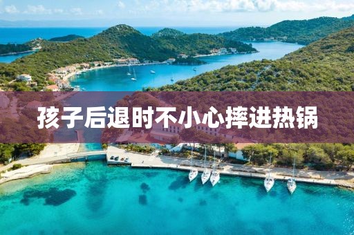 孩子后退时不小心摔进热锅