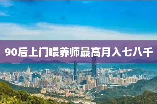 90后上门喂养师最高月入七八千