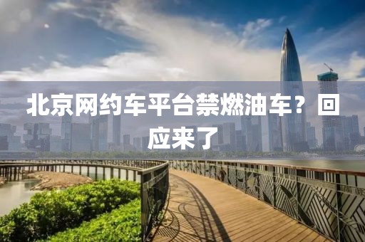 北京网约车平台禁燃油车？回应来了