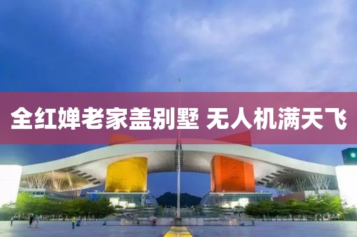 全红婵老家盖别墅 无人机满天飞