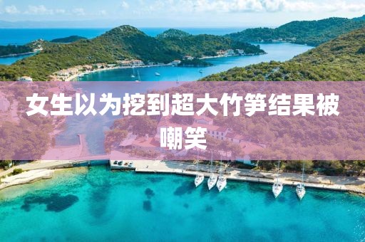女生以为挖到超大竹笋结果被嘲笑