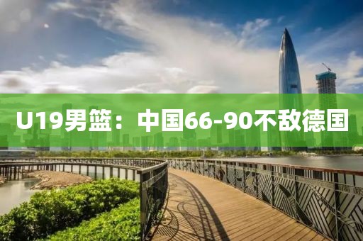 U19男篮：中国66-90不敌德国
