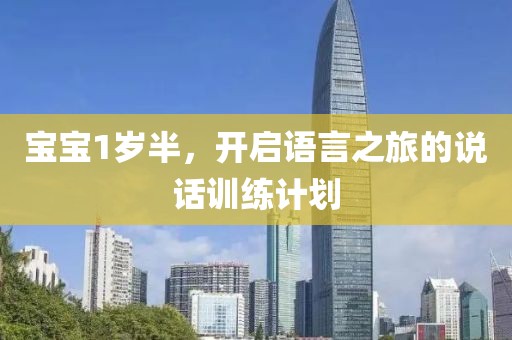 宝宝1岁半，开启语言之旅的说话训练计划