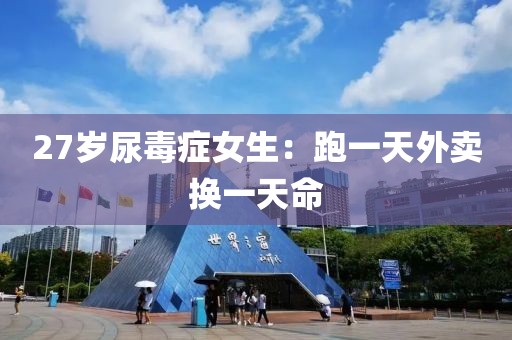 27岁尿毒症女生：跑一天外卖换一天命