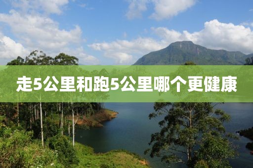 走5公里和跑5公里哪个更健康