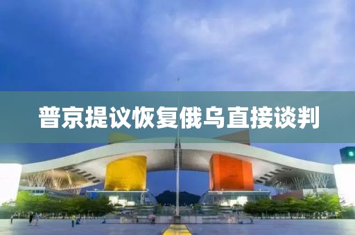 普京提议恢复俄乌直接谈判
