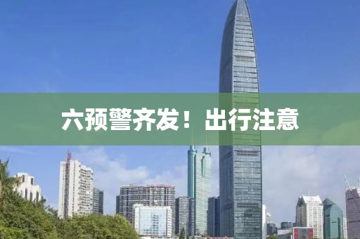 六预警齐发！出行注意