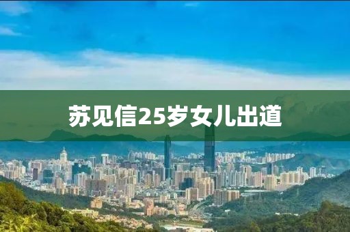 苏见信25岁女儿出道