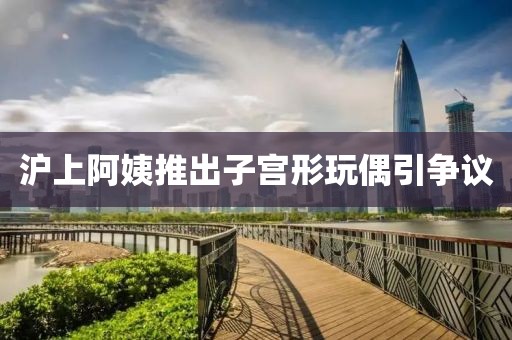 沪上阿姨推出子宫形玩偶引争议