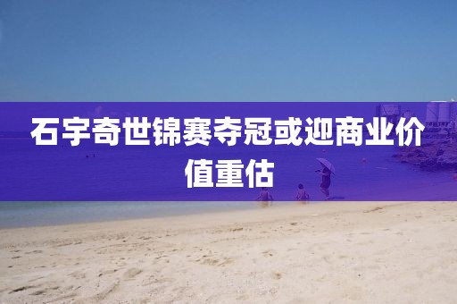 石宇奇世锦赛夺冠或迎商业价值重估