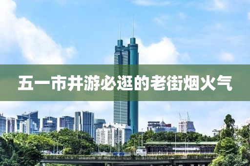 五一市井游必逛的老街烟火气