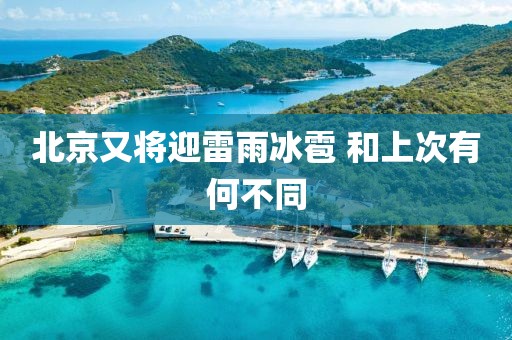 北京又将迎雷雨冰雹 和上次有何不同