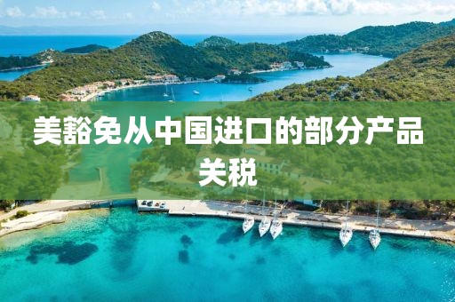 美豁免从中国进口的部分产品关税