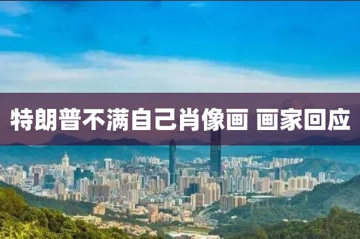 特朗普不满自己肖像画 画家回应