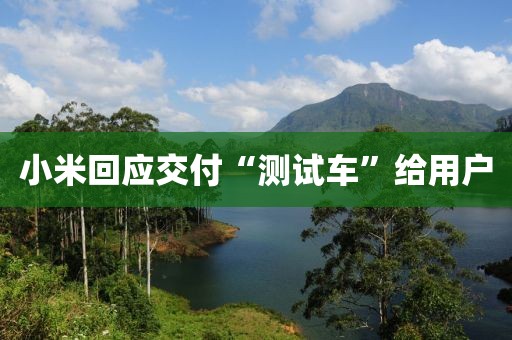 小米回应交付“测试车”给用户