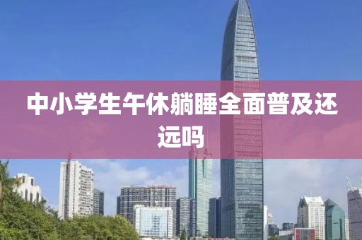 中小学生午休躺睡全面普及还远吗