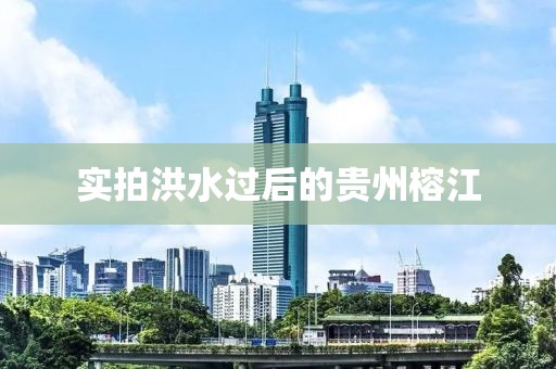 实拍洪水过后的贵州榕江