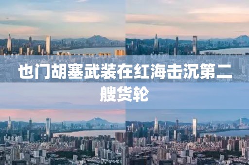 也门胡塞武装在红海击沉第二艘货轮