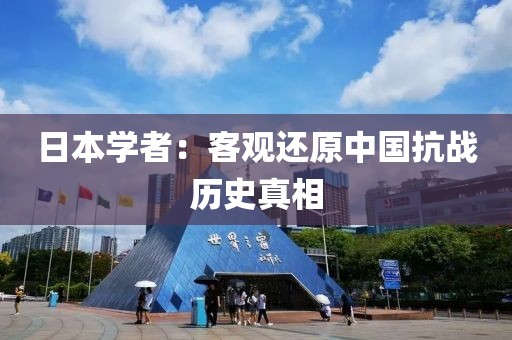 日本学者:客观还原中国抗战历史真相