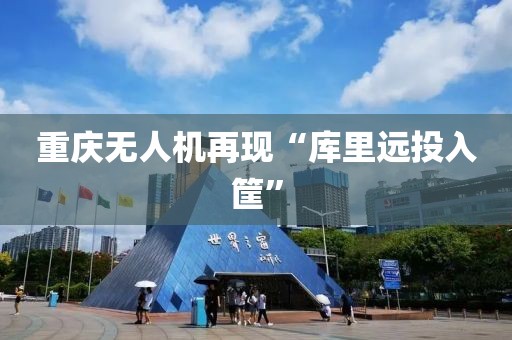 重庆无人机再现“库里远投入筐”