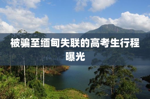 被骗至缅甸失联的高考生行程曝光