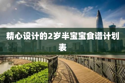 精心设计的2岁半宝宝食谱计划表