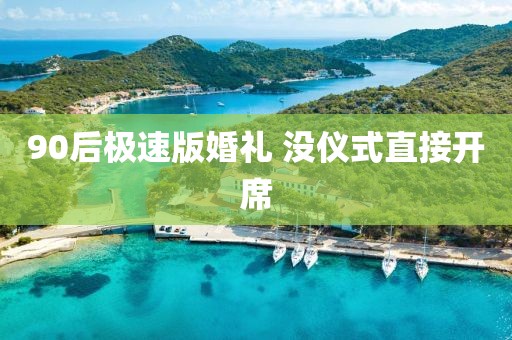 90后极速版婚礼 没仪式直接开席