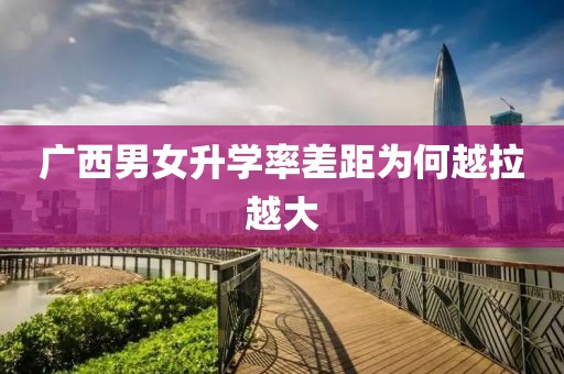 广西男女升学率差距为何越拉越大