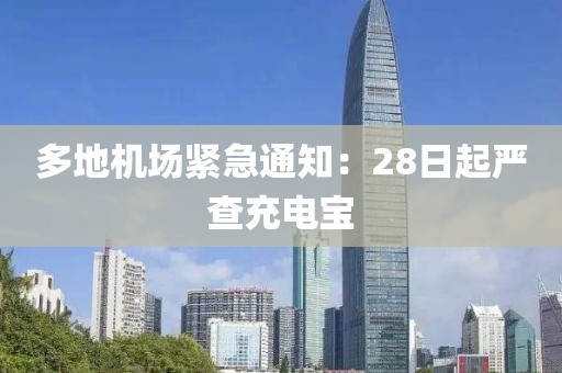 多地机场紧急通知：28日起严查充电宝