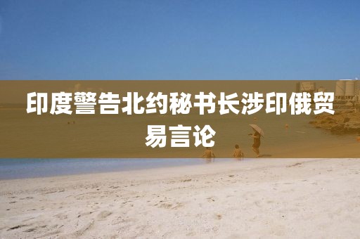 印度警告北约秘书长涉印俄贸易言论