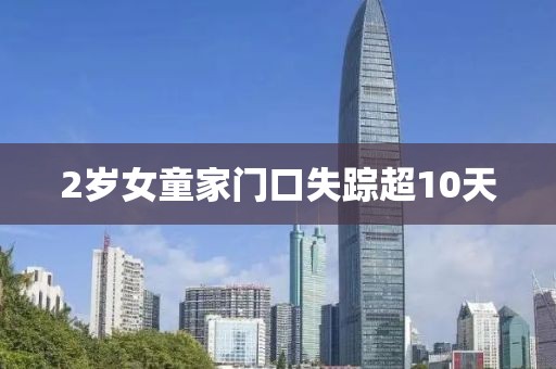 2岁女童家门口失踪超10天