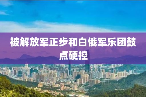 被解放军正步和白俄军乐团鼓点硬控