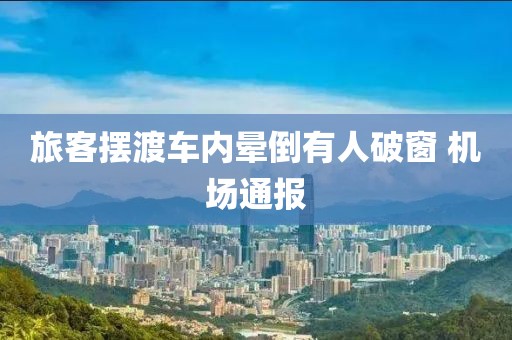 旅客摆渡车内晕倒有人破窗 机场通报