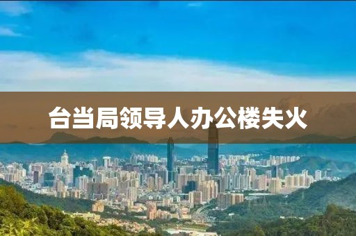 台当局领导人办公楼失火