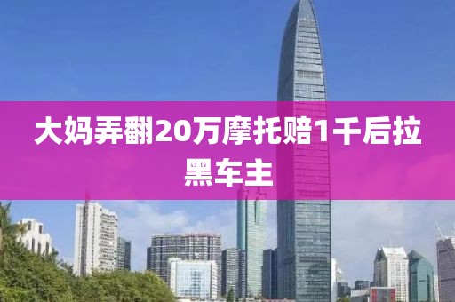大妈弄翻20万摩托赔1千后拉黑车主