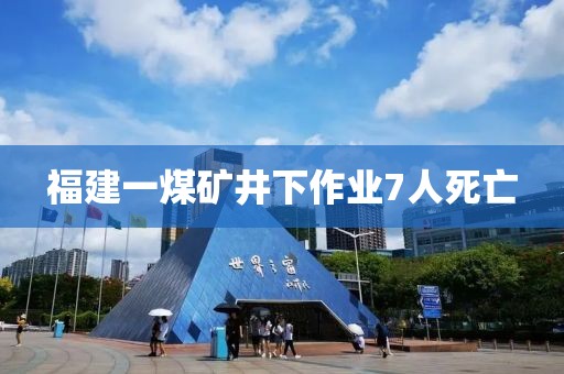 福建一煤矿井下作业7人死亡