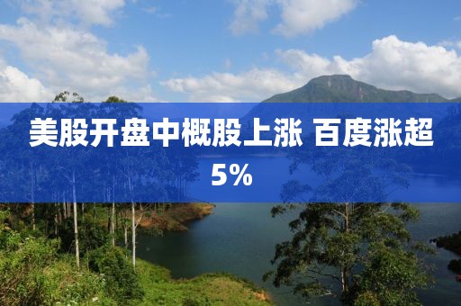 美股开盘中概股上涨 百度涨超5%