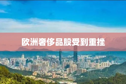 欧洲奢侈品股受到重挫