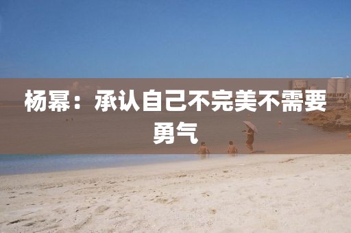 杨幂：承认自己不完美不需要勇气