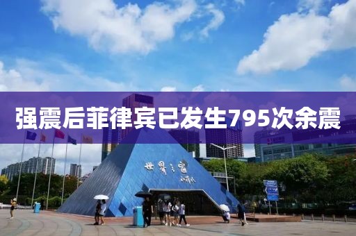 强震后菲律宾已发生795次余震