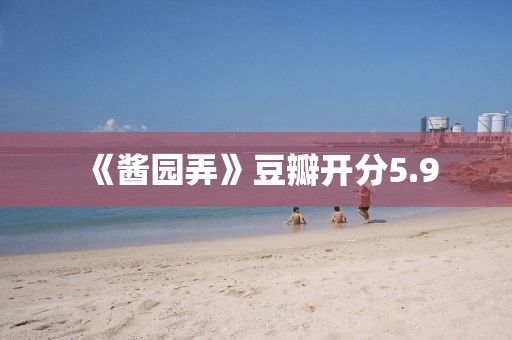 《酱园弄》豆瓣开分5.9